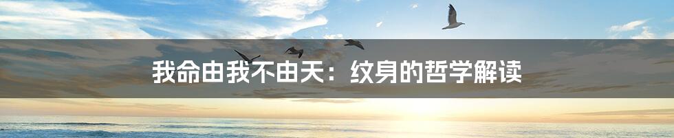 我命由我不由天:纹身的哲学解读