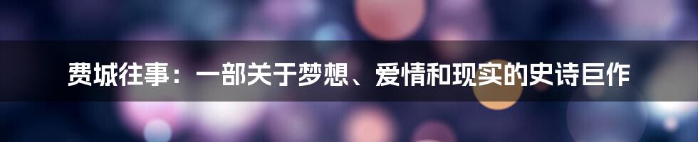 费城往事:一部关于梦想、爱情和现实的史诗巨作