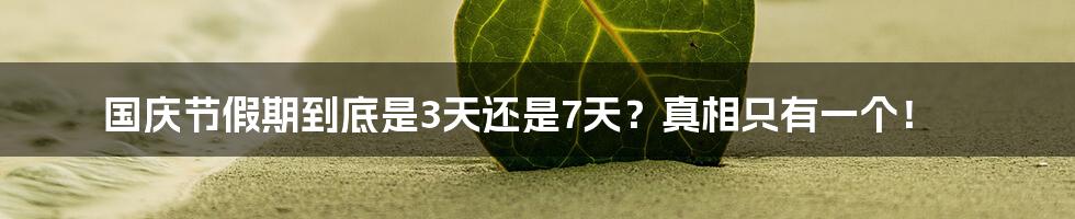 国庆节假期到底是3天还是7天?真相只有一个!
