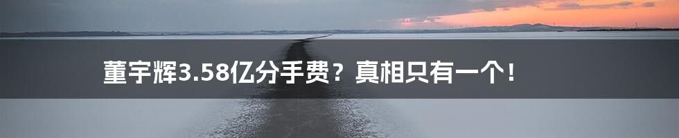 董宇辉3.58亿分手费?真相只有一个!