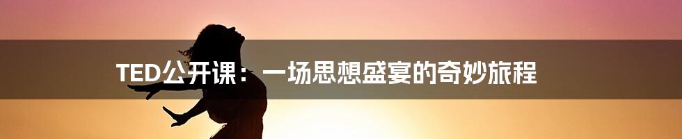 TED公开课:一场思想盛宴的奇妙旅程