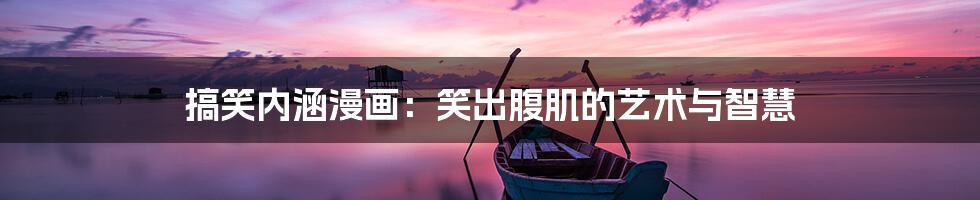 搞笑内涵漫画:笑出腹肌的艺术与智慧