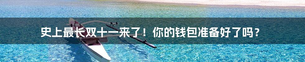 史上最长双十一来了!你的钱包准备好了吗?