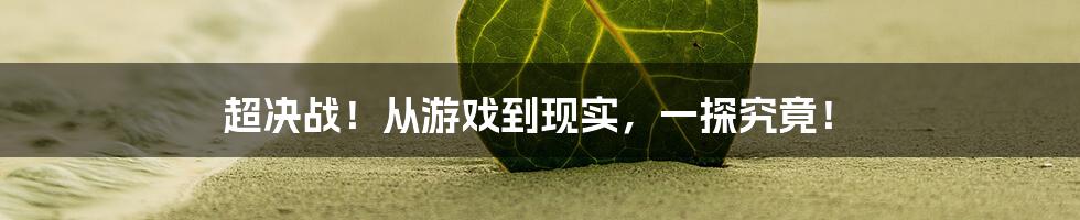 超决战!从游戏到现实,一探究竟!