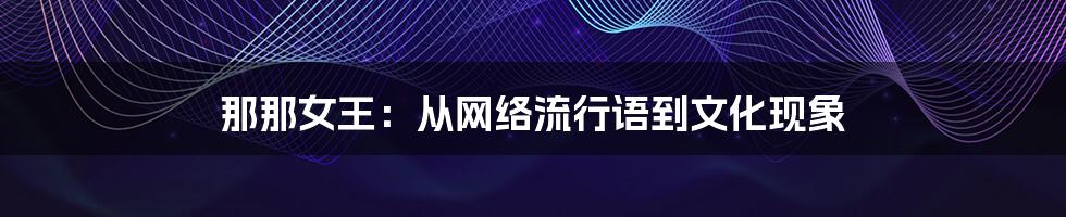 那那女王:从网络流行语到文化现象