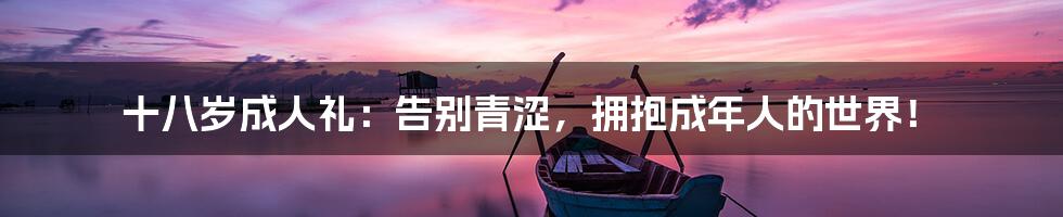十八岁成人礼:告别青涩,拥抱成年人的世界!