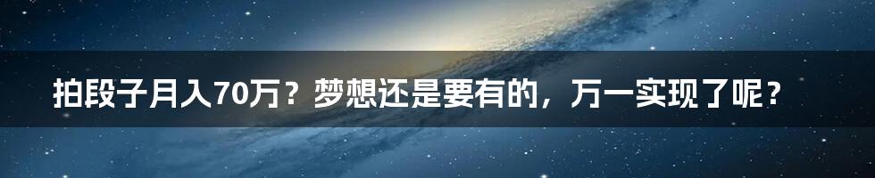 拍段子月入70万?梦想还是要有的,万一实现了呢?