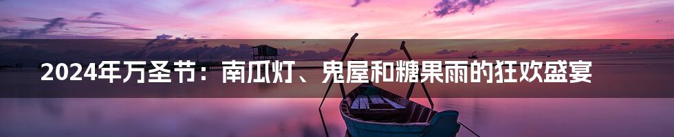 2024年万圣节:南瓜灯、鬼屋和糖果雨的狂欢盛宴