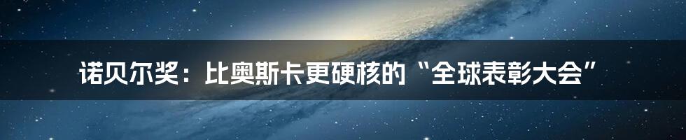 诺贝尔奖：比奥斯卡更硬核的“全球表彰大会”