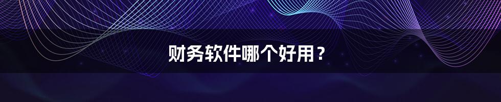 财务软件哪个好用?