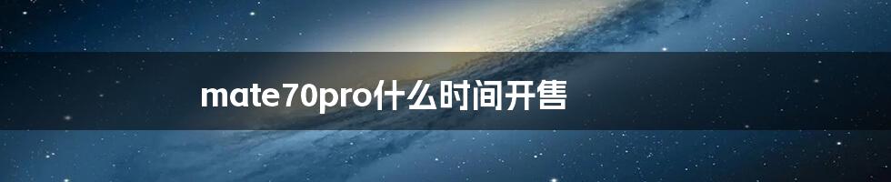 mate70pro什么时间开售