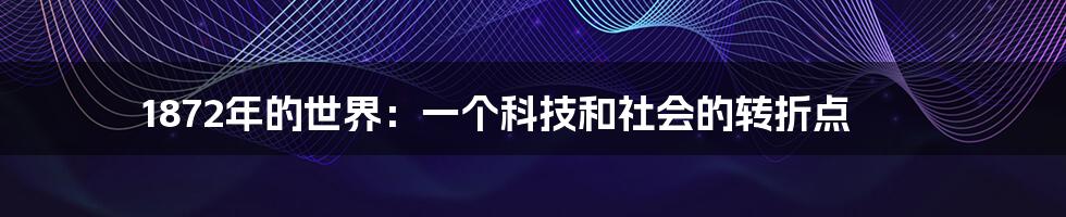 1872年的世界：一个科技和社会的转折点