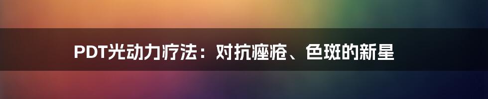 PDT光动力疗法:对抗痤疮、色斑的新星