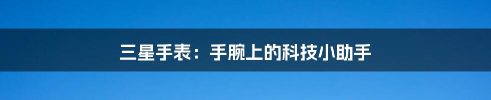三星手表:手腕上的科技小助手