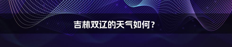 吉林双辽的天气如何？