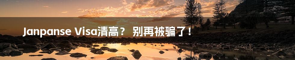 Janpanse Visa清高? 别再被骗了!