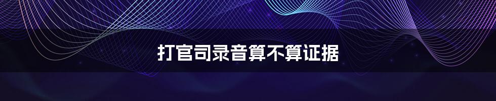 打官司录音算不算证据