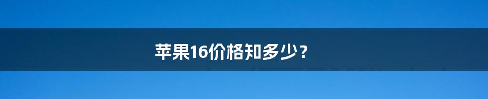 苹果16价格知多少?