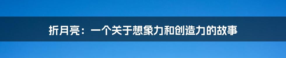 折月亮:一个关于想象力和创造力的故事