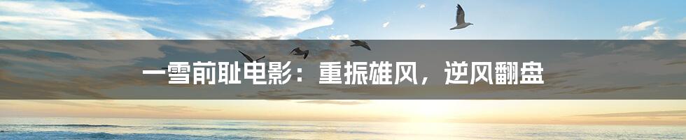 一雪前耻电影:重振雄风,逆风翻盘