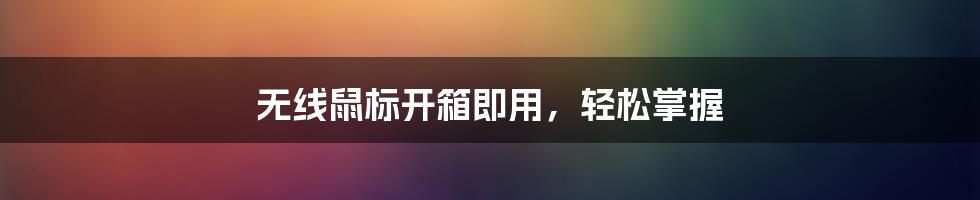 无线鼠标开箱即用，轻松掌握