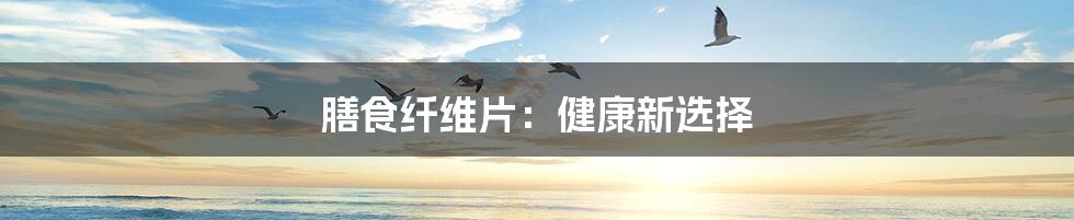 膳食纤维片:健康新选择
