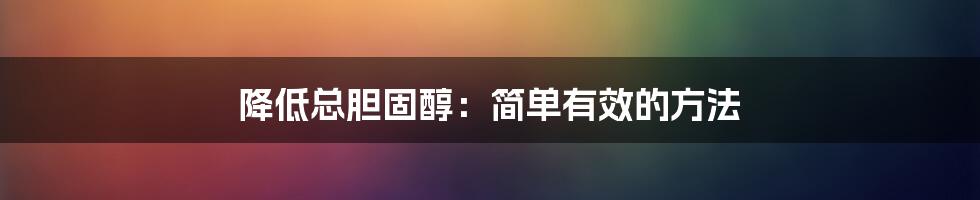 降低总胆固醇:简单有效的方法