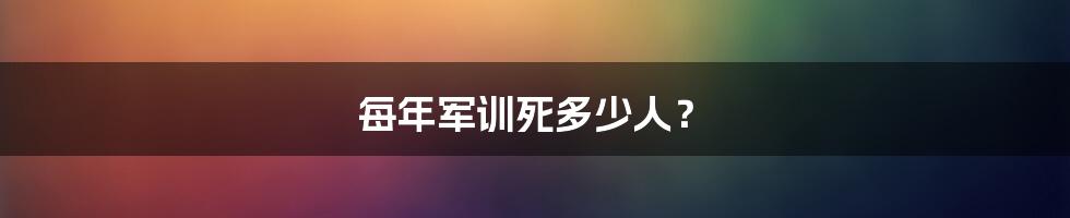每年军训死多少人?