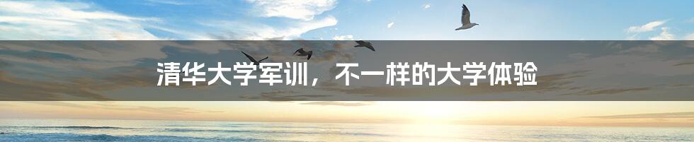 清华大学军训,不一样的大学体验
