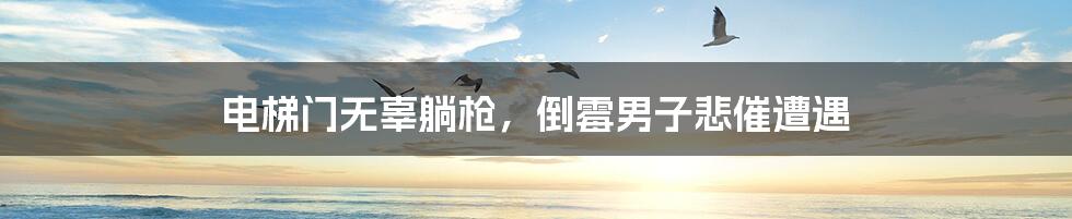 电梯门无辜躺枪,倒霉男子悲催遭遇