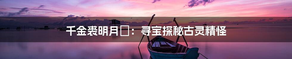 千金裘明月珰:寻宝探秘古灵精怪