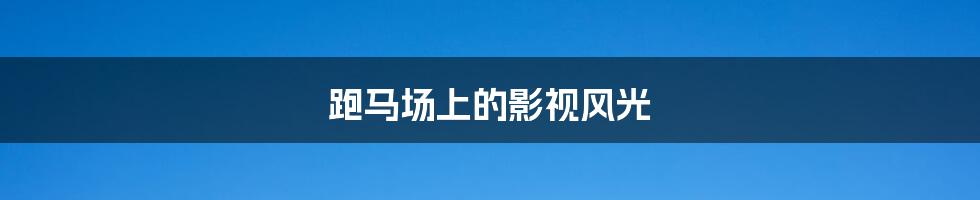 跑马场上的影视风光