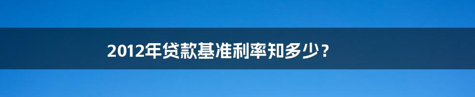 2012年贷款基准利率知多少?