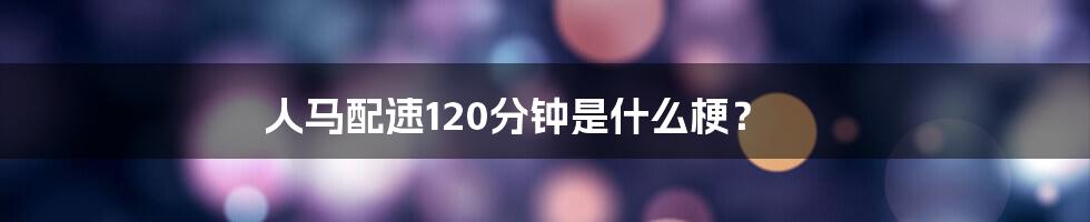 人马配速120分钟是什么梗?
