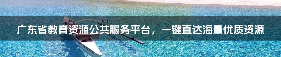 广东省教育资源公共服务平台,一键直达海量优质资源