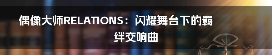 偶像大师RELATIONS:闪耀舞台下的羁绊交响曲