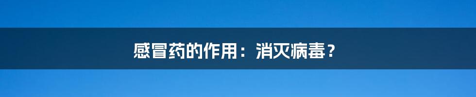 感冒药的作用:消灭病毒?