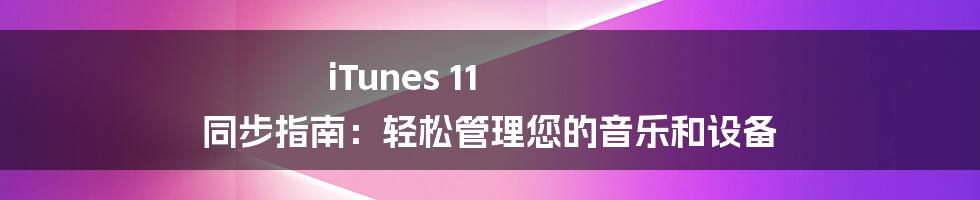 iTunes 11 同步指南：轻松管理您的音乐和设备