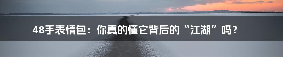 48手表情包:你真的懂它背后的“江湖”吗?