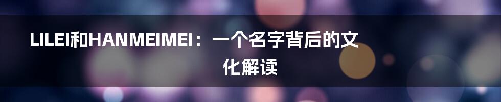 LILEI和HANMEIMEI:一个名字背后的文化解读