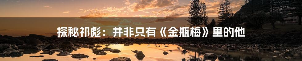 探秘祁彪:并非只有《金瓶梅》里的他