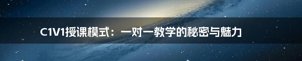 C1V1授课模式:一对一教学的秘密与魅力