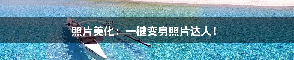 照片美化:一键变身照片达人!