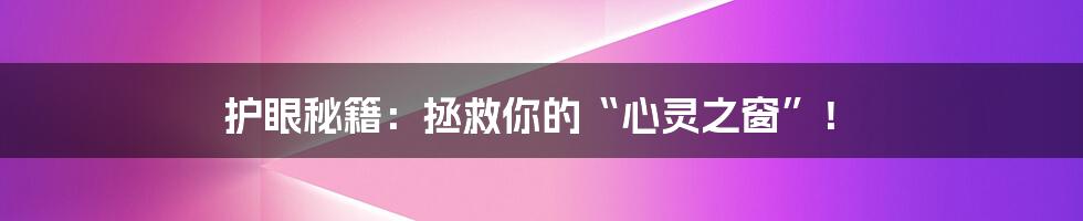 护眼秘籍:拯救你的“心灵之窗”!