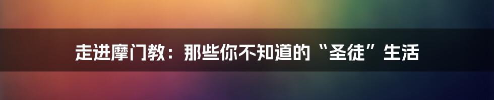 走进摩门教:那些你不知道的“圣徒”生活