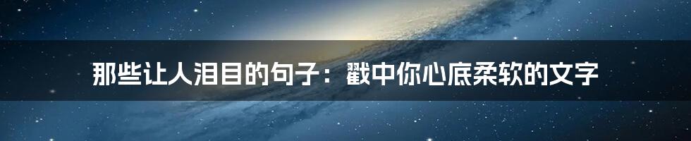 那些让人泪目的句子:戳中你心底柔软的文字