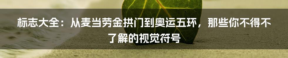标志大全:从麦当劳金拱门到奥运五环,那些你不得不了解的视觉符号