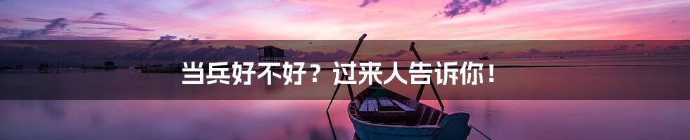 当兵好不好？过来人告诉你！