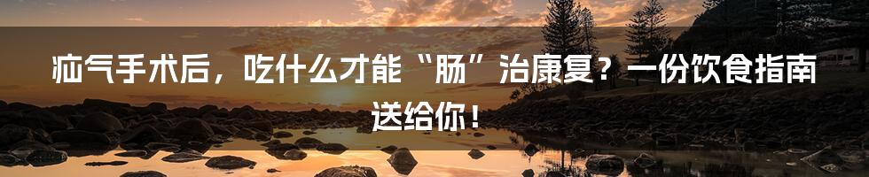疝气手术后,吃什么才能“肠”治康复?一份饮食指南送给你!