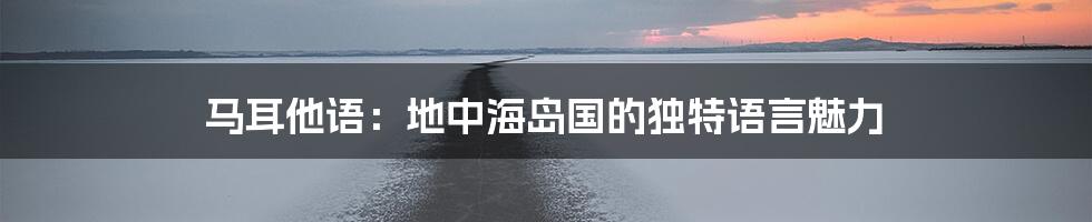 马耳他语:地中海岛国的独特语言魅力